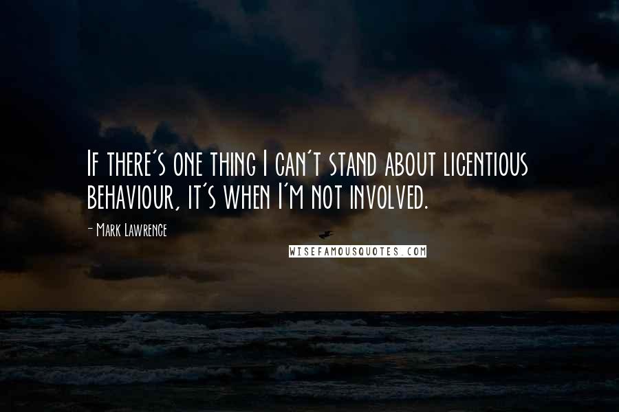 Mark Lawrence Quotes: If there's one thing I can't stand about licentious behaviour, it's when I'm not involved.