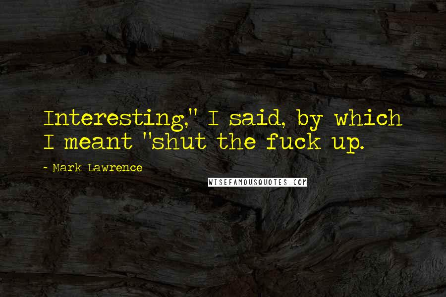 Mark Lawrence Quotes: Interesting," I said, by which I meant "shut the fuck up.