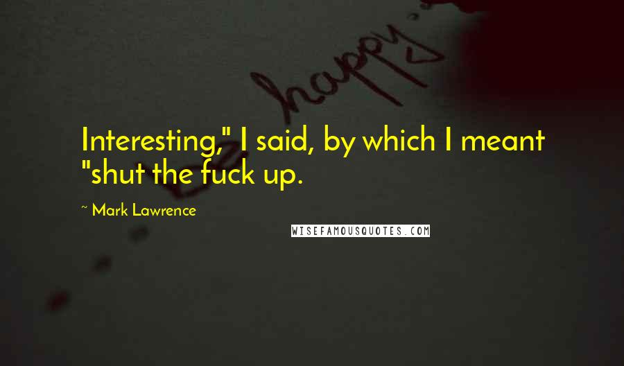 Mark Lawrence Quotes: Interesting," I said, by which I meant "shut the fuck up.