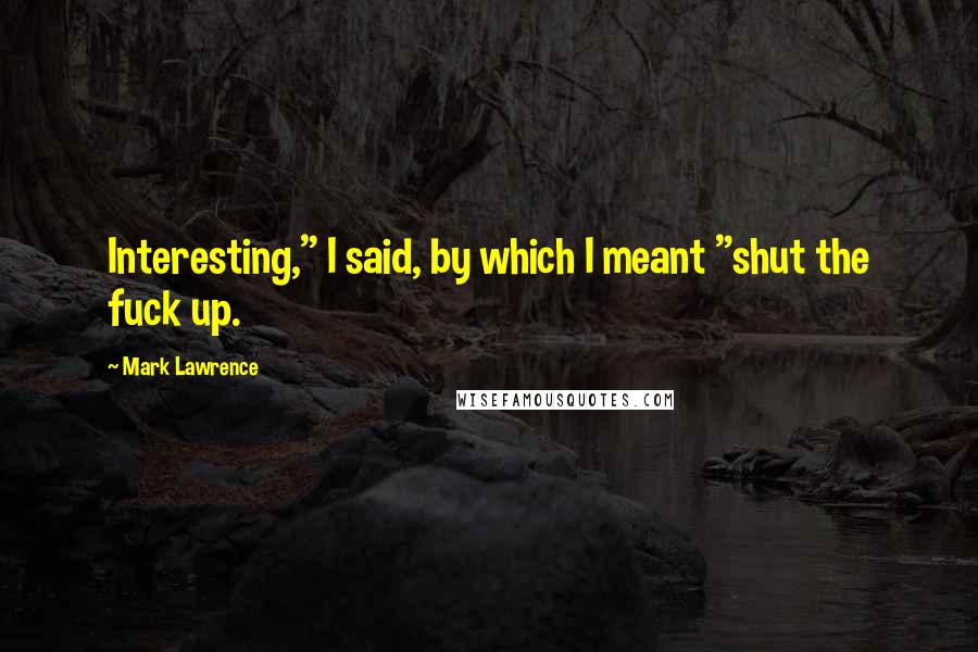 Mark Lawrence Quotes: Interesting," I said, by which I meant "shut the fuck up.