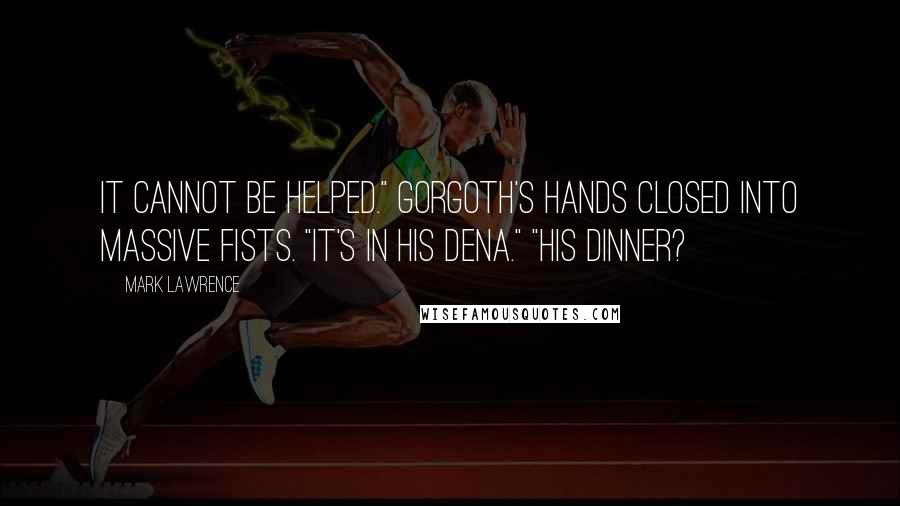 Mark Lawrence Quotes: It cannot be helped." Gorgoth's hands closed into massive fists. "It's in his dena." "His dinner?