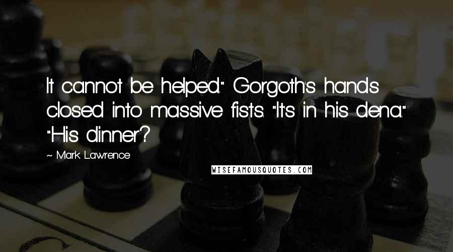 Mark Lawrence Quotes: It cannot be helped." Gorgoth's hands closed into massive fists. "It's in his dena." "His dinner?