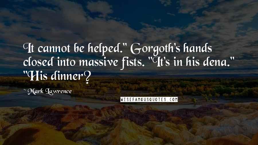 Mark Lawrence Quotes: It cannot be helped." Gorgoth's hands closed into massive fists. "It's in his dena." "His dinner?