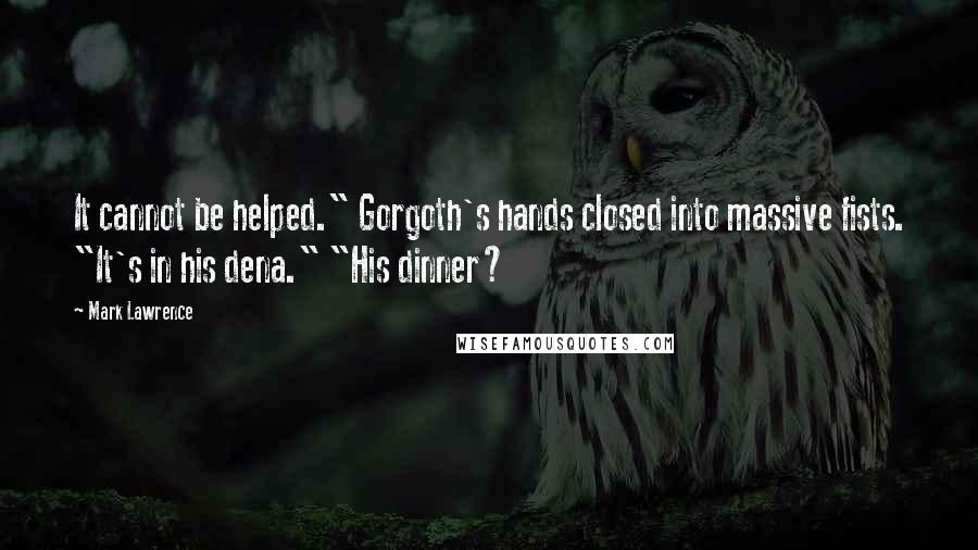 Mark Lawrence Quotes: It cannot be helped." Gorgoth's hands closed into massive fists. "It's in his dena." "His dinner?