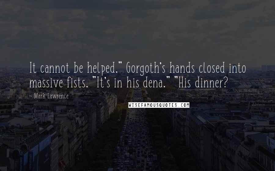 Mark Lawrence Quotes: It cannot be helped." Gorgoth's hands closed into massive fists. "It's in his dena." "His dinner?