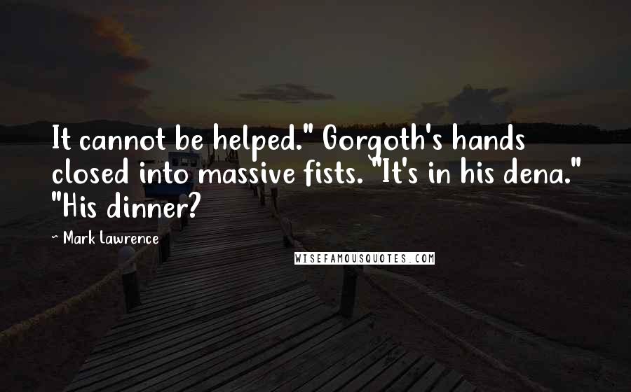 Mark Lawrence Quotes: It cannot be helped." Gorgoth's hands closed into massive fists. "It's in his dena." "His dinner?