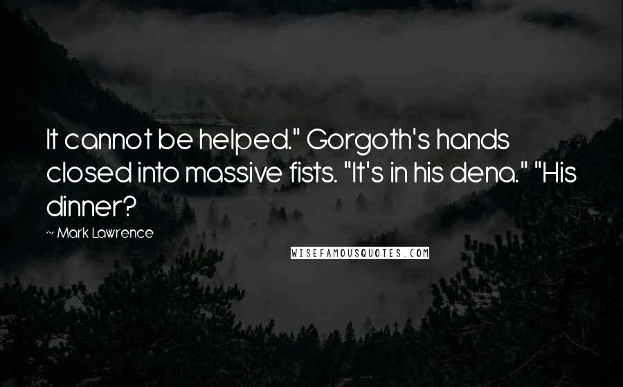 Mark Lawrence Quotes: It cannot be helped." Gorgoth's hands closed into massive fists. "It's in his dena." "His dinner?
