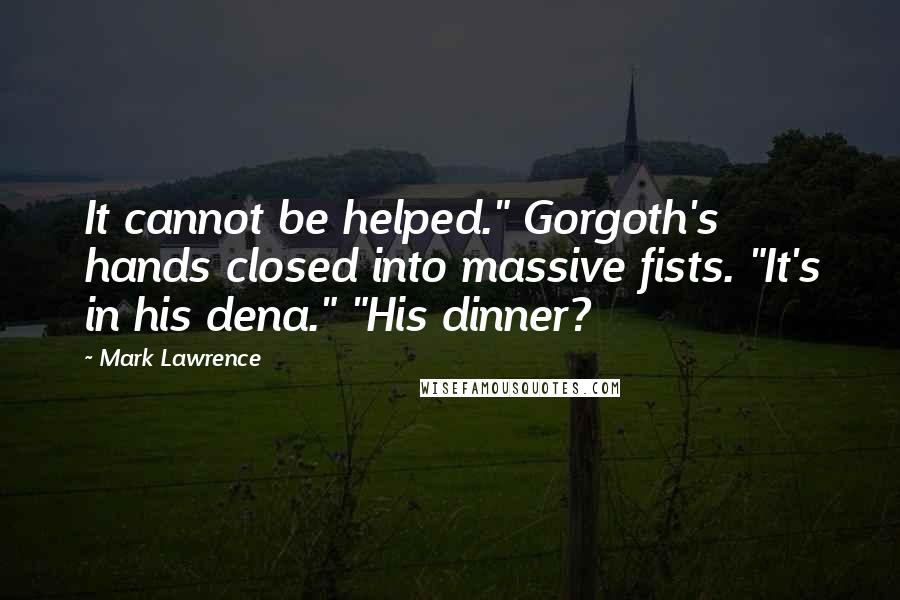 Mark Lawrence Quotes: It cannot be helped." Gorgoth's hands closed into massive fists. "It's in his dena." "His dinner?