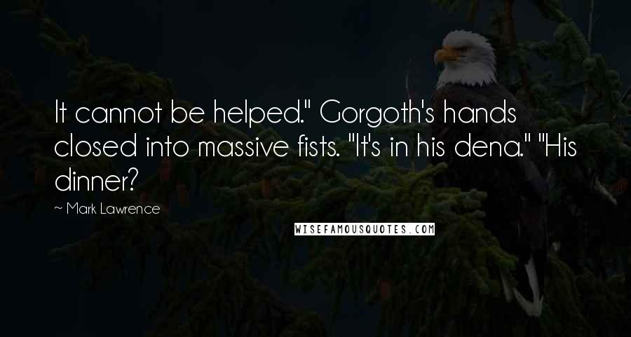 Mark Lawrence Quotes: It cannot be helped." Gorgoth's hands closed into massive fists. "It's in his dena." "His dinner?