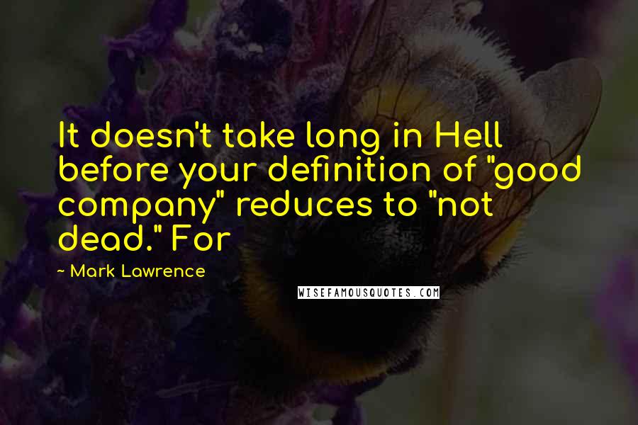 Mark Lawrence Quotes: It doesn't take long in Hell before your definition of "good company" reduces to "not dead." For