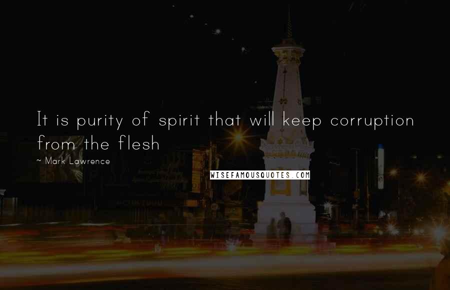 Mark Lawrence Quotes: It is purity of spirit that will keep corruption from the flesh