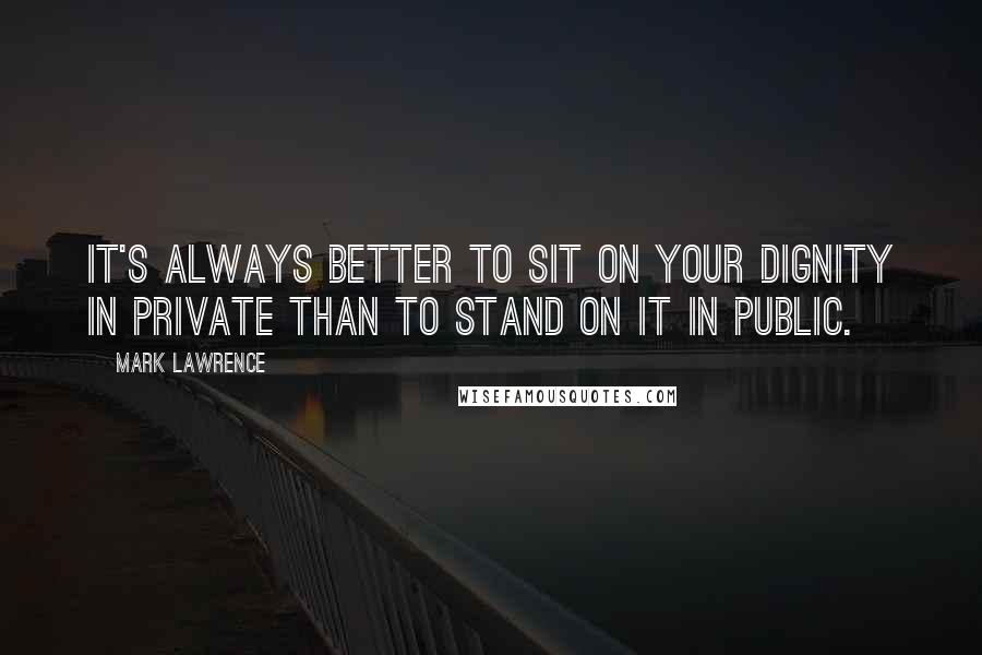 Mark Lawrence Quotes: It's always better to sit on your dignity in private than to stand on it in public.