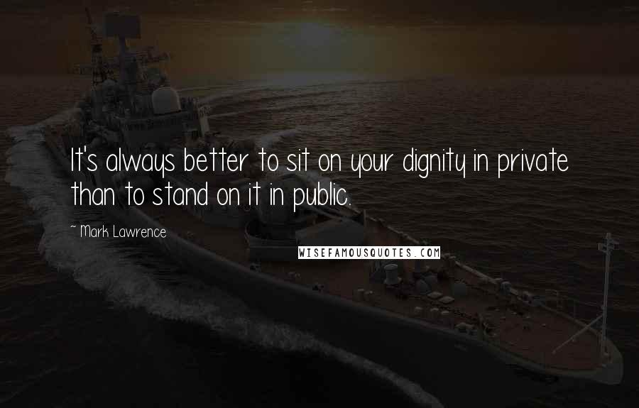 Mark Lawrence Quotes: It's always better to sit on your dignity in private than to stand on it in public.