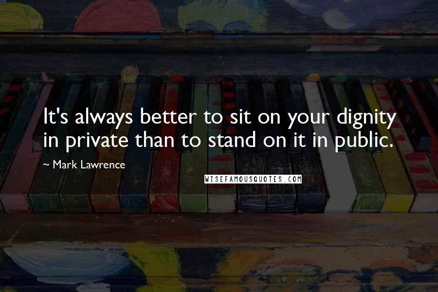 Mark Lawrence Quotes: It's always better to sit on your dignity in private than to stand on it in public.