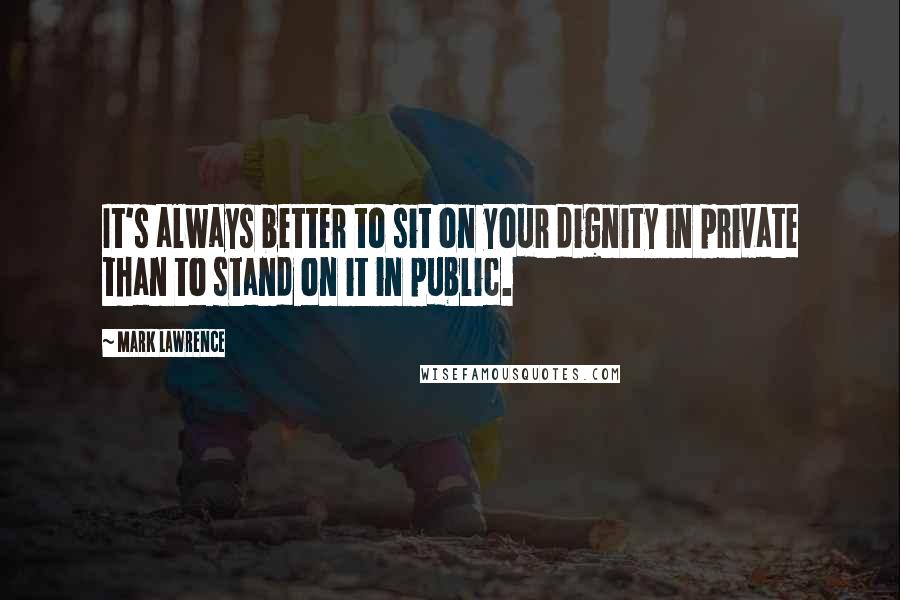 Mark Lawrence Quotes: It's always better to sit on your dignity in private than to stand on it in public.