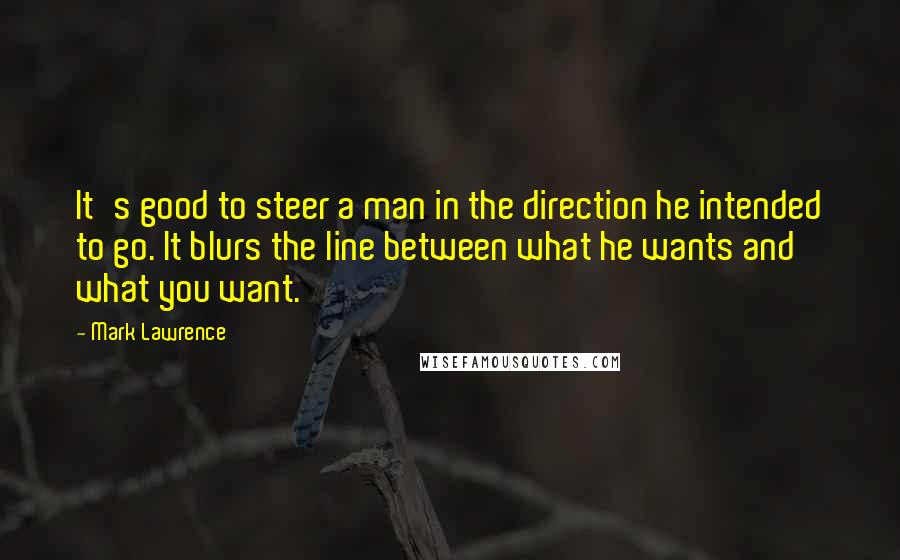 Mark Lawrence Quotes: It's good to steer a man in the direction he intended to go. It blurs the line between what he wants and what you want.