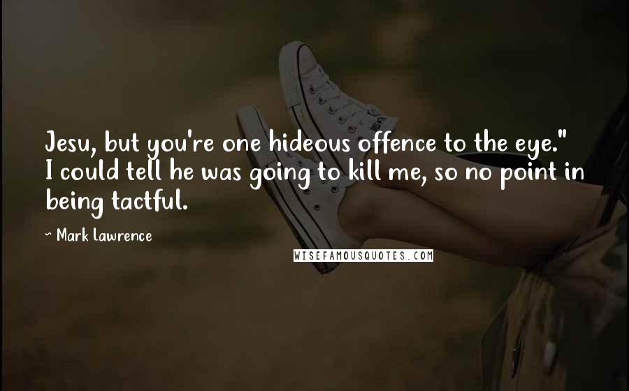 Mark Lawrence Quotes: Jesu, but you're one hideous offence to the eye." I could tell he was going to kill me, so no point in being tactful.