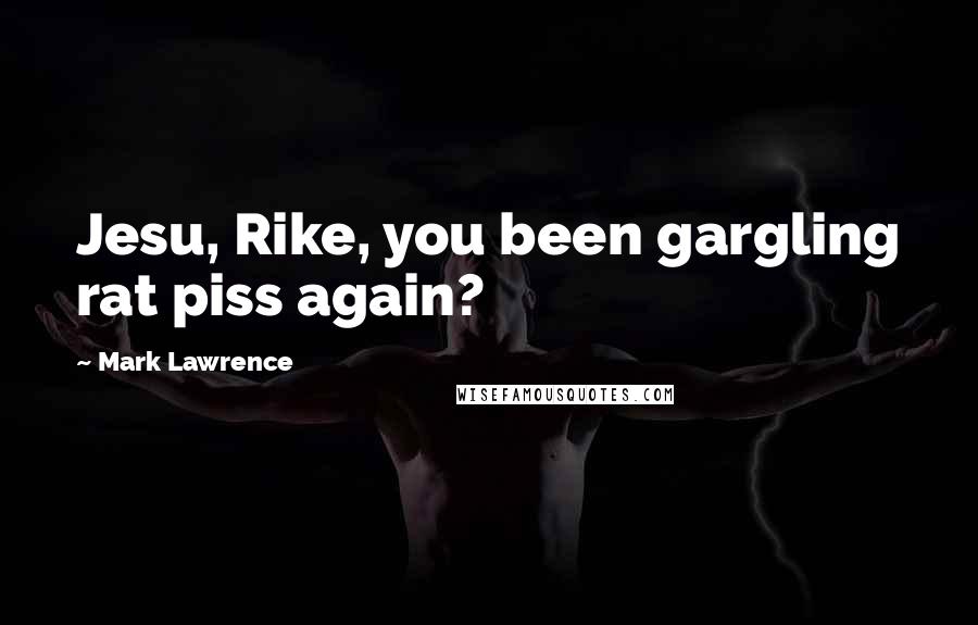Mark Lawrence Quotes: Jesu, Rike, you been gargling rat piss again?