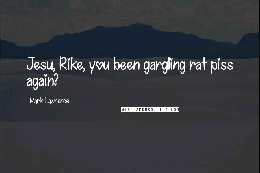 Mark Lawrence Quotes: Jesu, Rike, you been gargling rat piss again?