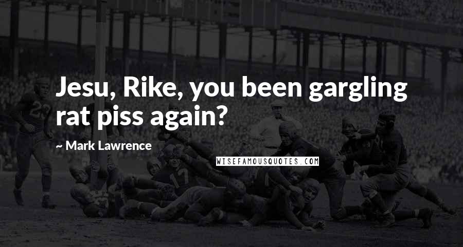 Mark Lawrence Quotes: Jesu, Rike, you been gargling rat piss again?