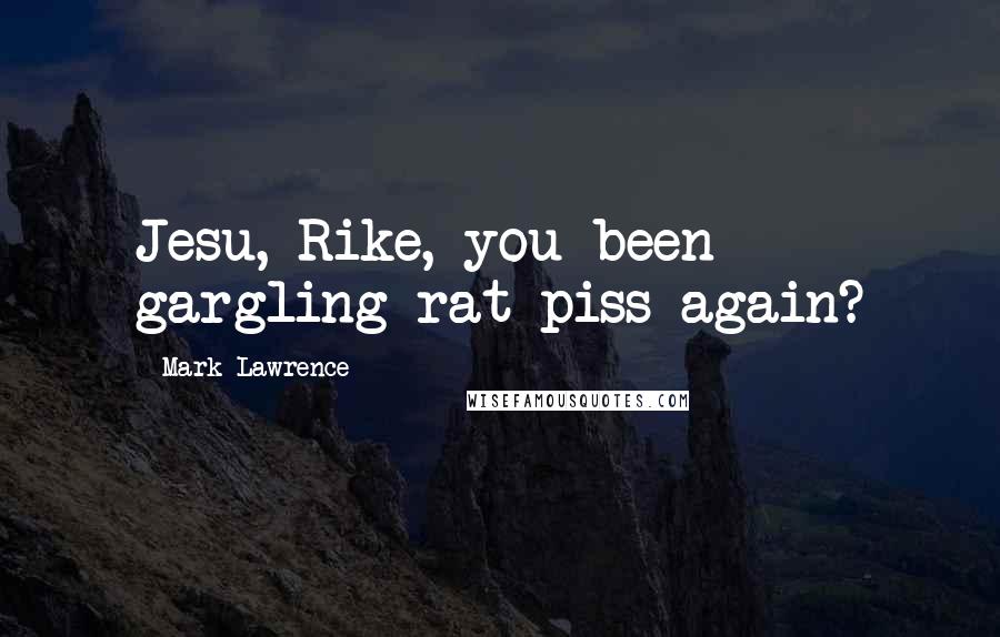 Mark Lawrence Quotes: Jesu, Rike, you been gargling rat piss again?