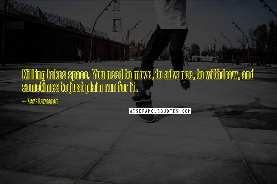 Mark Lawrence Quotes: Killing takes space. You need to move, to advance, to withdraw, and sometimes to just plain run for it.