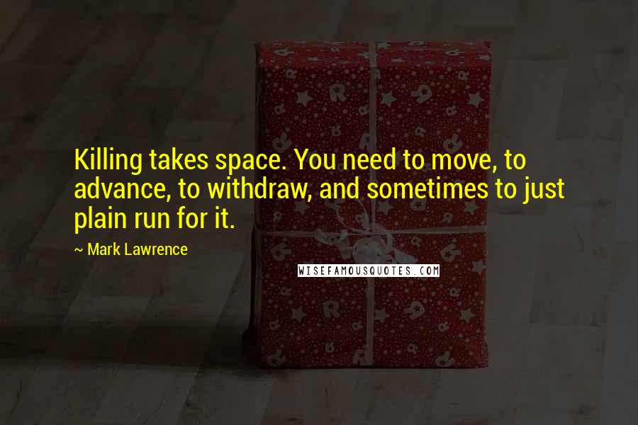 Mark Lawrence Quotes: Killing takes space. You need to move, to advance, to withdraw, and sometimes to just plain run for it.
