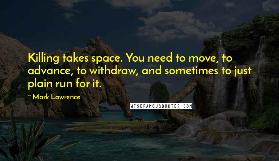 Mark Lawrence Quotes: Killing takes space. You need to move, to advance, to withdraw, and sometimes to just plain run for it.