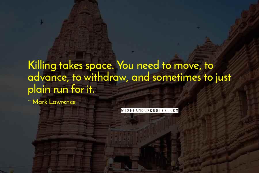 Mark Lawrence Quotes: Killing takes space. You need to move, to advance, to withdraw, and sometimes to just plain run for it.