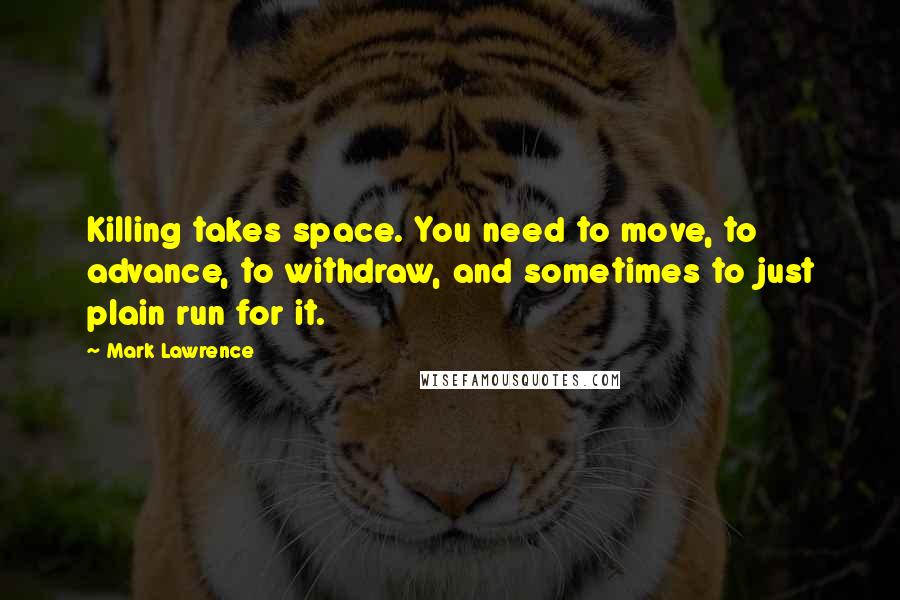 Mark Lawrence Quotes: Killing takes space. You need to move, to advance, to withdraw, and sometimes to just plain run for it.