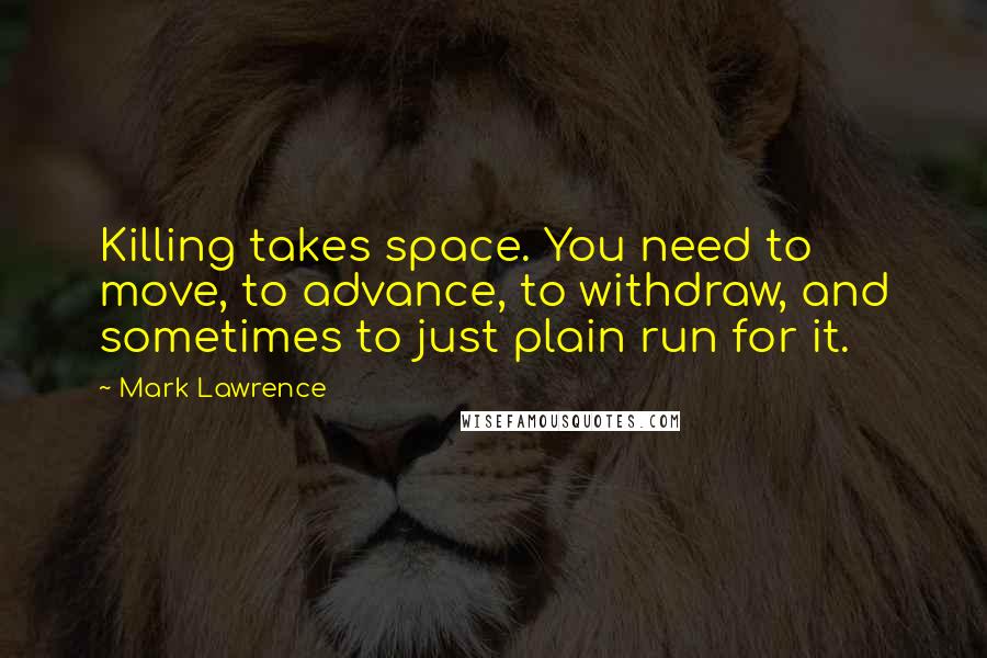 Mark Lawrence Quotes: Killing takes space. You need to move, to advance, to withdraw, and sometimes to just plain run for it.