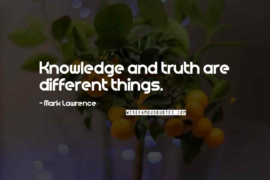 Mark Lawrence Quotes: Knowledge and truth are different things.