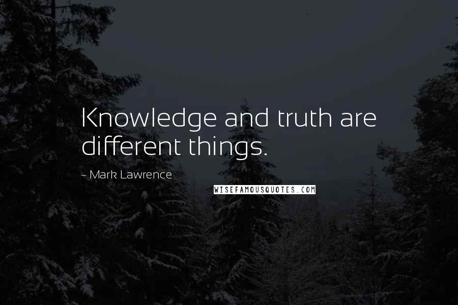 Mark Lawrence Quotes: Knowledge and truth are different things.