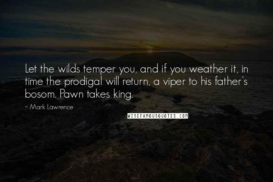 Mark Lawrence Quotes: Let the wilds temper you, and if you weather it, in time the prodigal will return, a viper to his father's bosom. Pawn takes king.