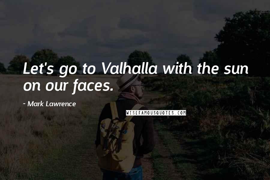 Mark Lawrence Quotes: Let's go to Valhalla with the sun on our faces.