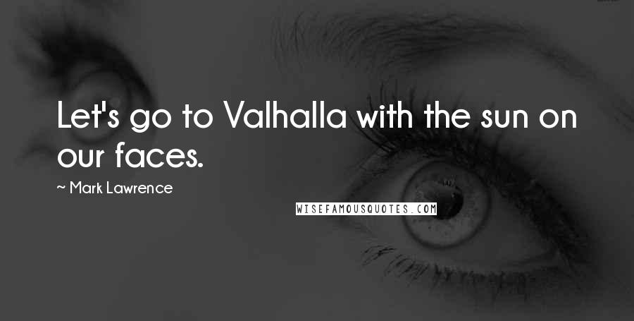 Mark Lawrence Quotes: Let's go to Valhalla with the sun on our faces.