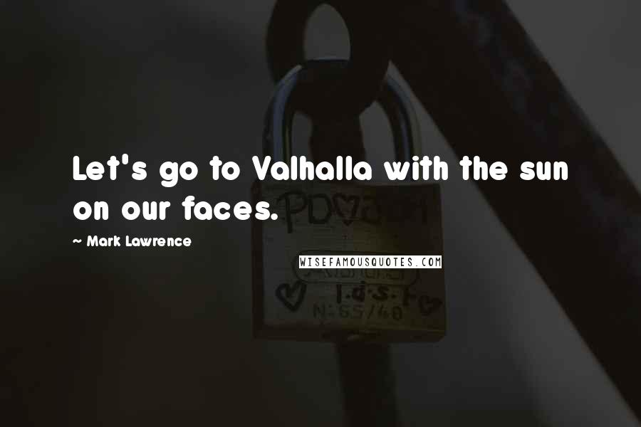 Mark Lawrence Quotes: Let's go to Valhalla with the sun on our faces.