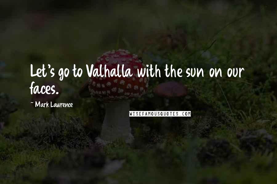 Mark Lawrence Quotes: Let's go to Valhalla with the sun on our faces.