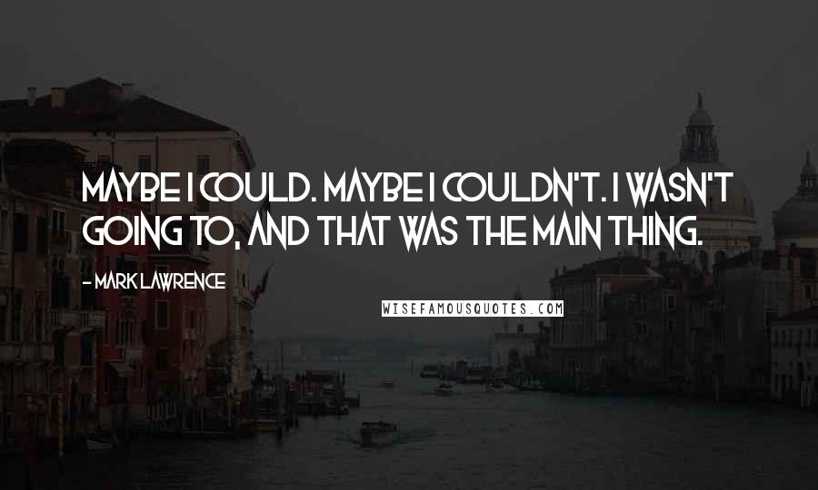 Mark Lawrence Quotes: Maybe I could. Maybe I couldn't. I wasn't going to, and that was the main thing.