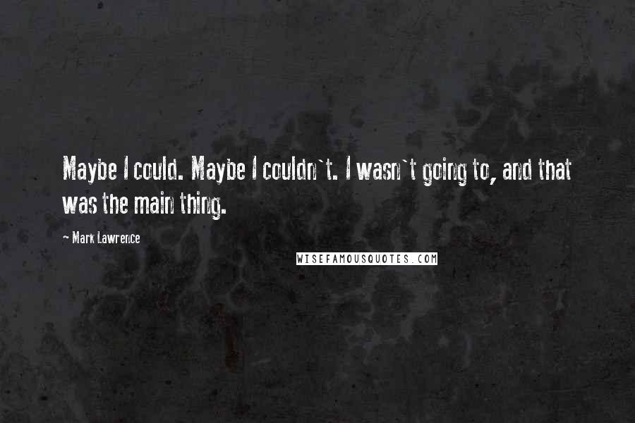 Mark Lawrence Quotes: Maybe I could. Maybe I couldn't. I wasn't going to, and that was the main thing.