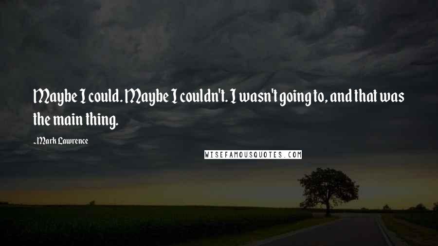 Mark Lawrence Quotes: Maybe I could. Maybe I couldn't. I wasn't going to, and that was the main thing.