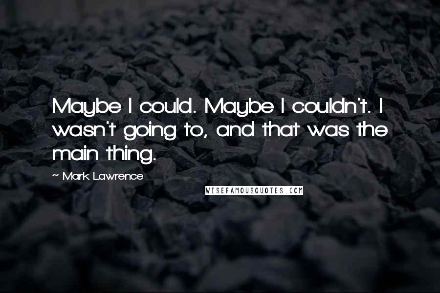 Mark Lawrence Quotes: Maybe I could. Maybe I couldn't. I wasn't going to, and that was the main thing.