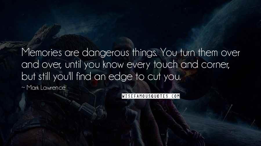 Mark Lawrence Quotes: Memories are dangerous things. You turn them over and over, until you know every touch and corner, but still you'll find an edge to cut you.