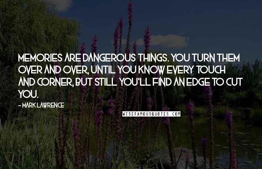 Mark Lawrence Quotes: Memories are dangerous things. You turn them over and over, until you know every touch and corner, but still you'll find an edge to cut you.