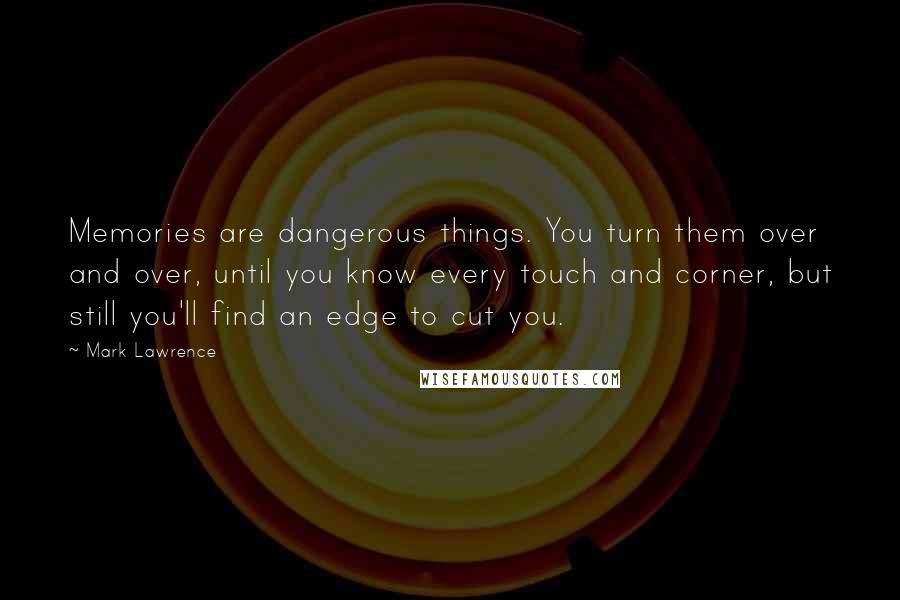 Mark Lawrence Quotes: Memories are dangerous things. You turn them over and over, until you know every touch and corner, but still you'll find an edge to cut you.