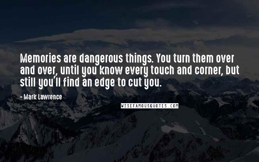 Mark Lawrence Quotes: Memories are dangerous things. You turn them over and over, until you know every touch and corner, but still you'll find an edge to cut you.