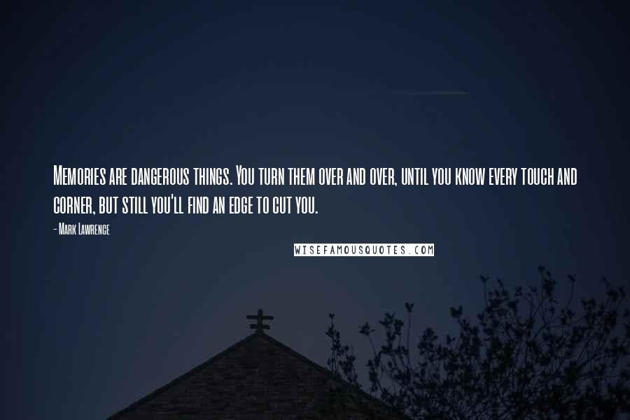 Mark Lawrence Quotes: Memories are dangerous things. You turn them over and over, until you know every touch and corner, but still you'll find an edge to cut you.