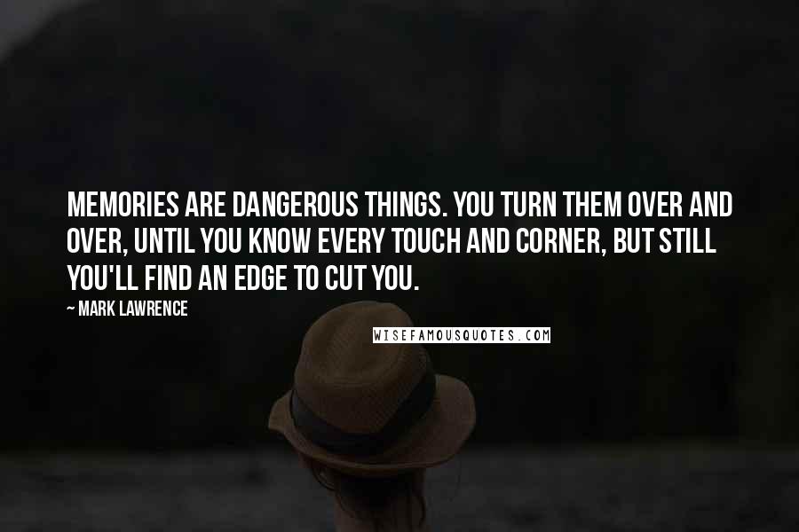 Mark Lawrence Quotes: Memories are dangerous things. You turn them over and over, until you know every touch and corner, but still you'll find an edge to cut you.