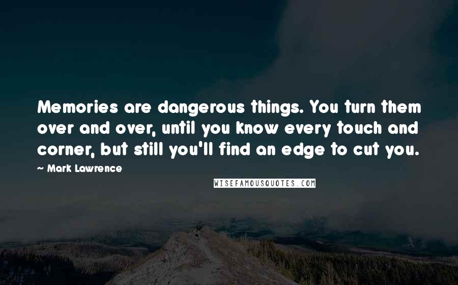 Mark Lawrence Quotes: Memories are dangerous things. You turn them over and over, until you know every touch and corner, but still you'll find an edge to cut you.