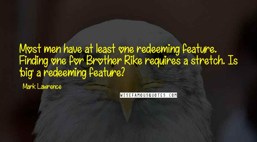 Mark Lawrence Quotes: Most men have at least one redeeming feature. Finding one for Brother Rike requires a stretch. Is 'big' a redeeming feature?